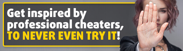 Get inspired by professional cheaters, to never even try it!